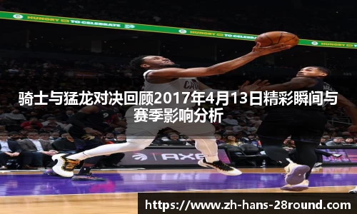 骑士与猛龙对决回顾2017年4月13日精彩瞬间与赛季影响分析