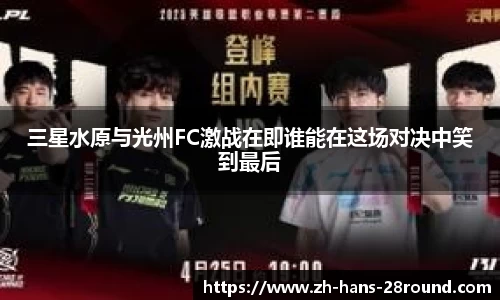 三星水原与光州FC激战在即谁能在这场对决中笑到最后